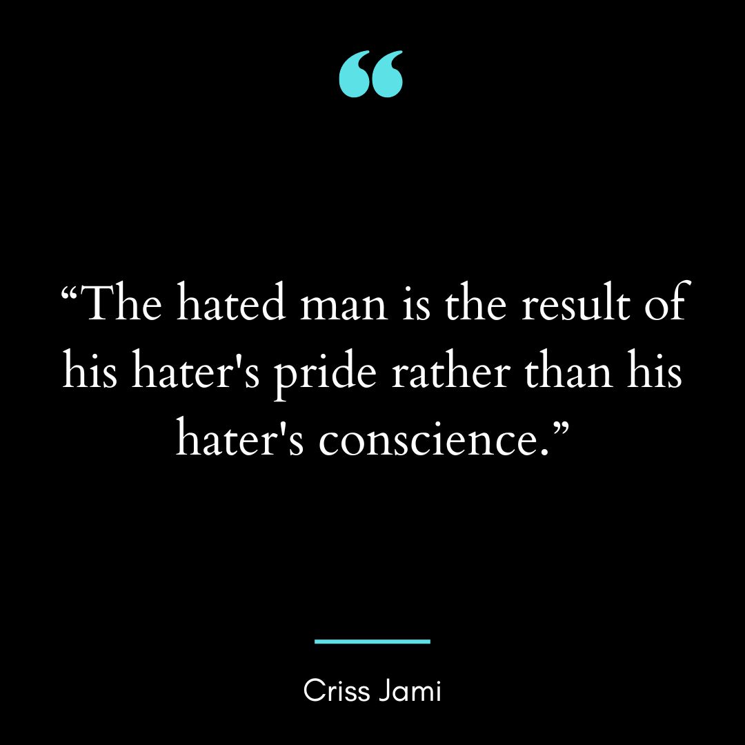 “The hated man is the result of his hater’s pride rather
