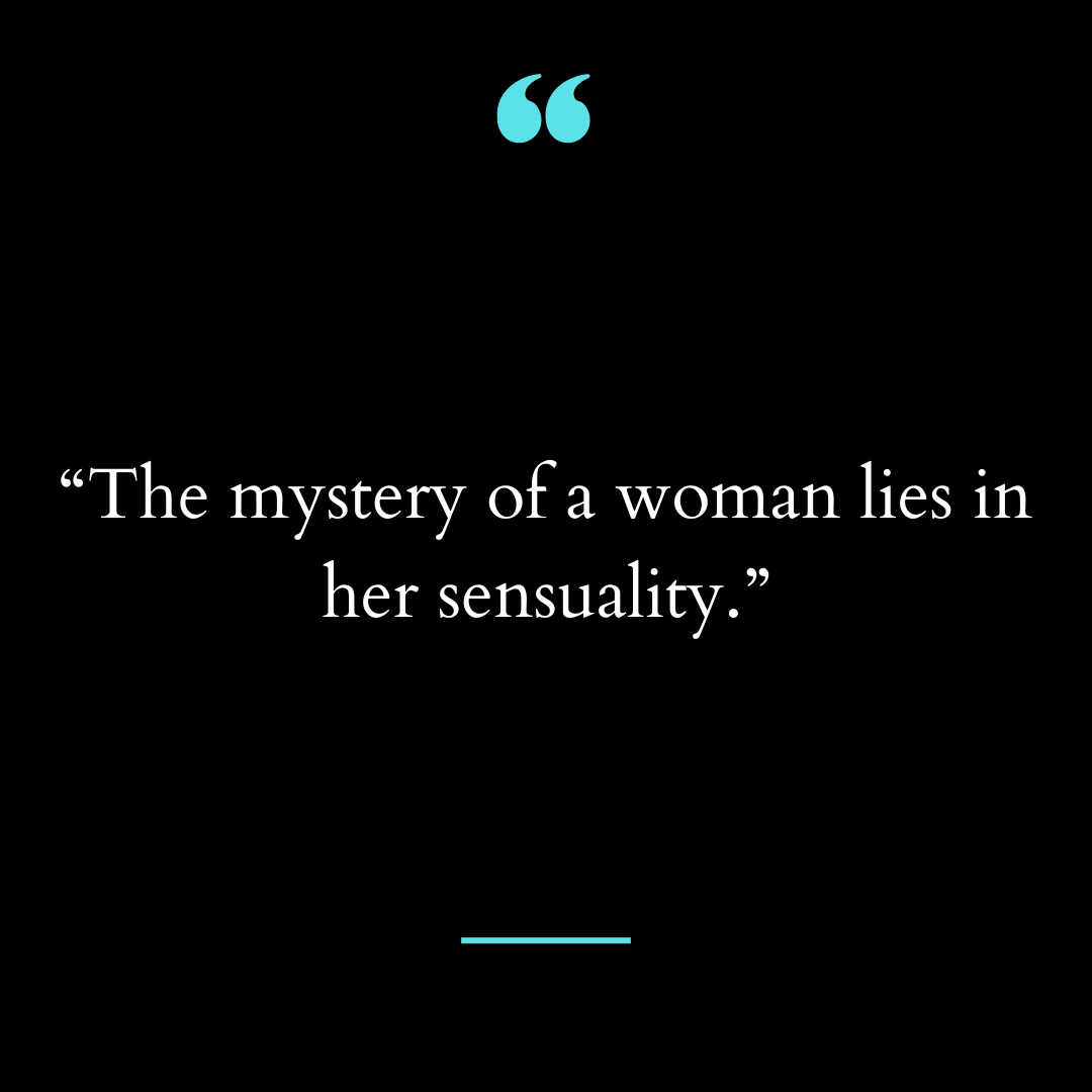 “The mystery of a woman lies in her sensuality.”