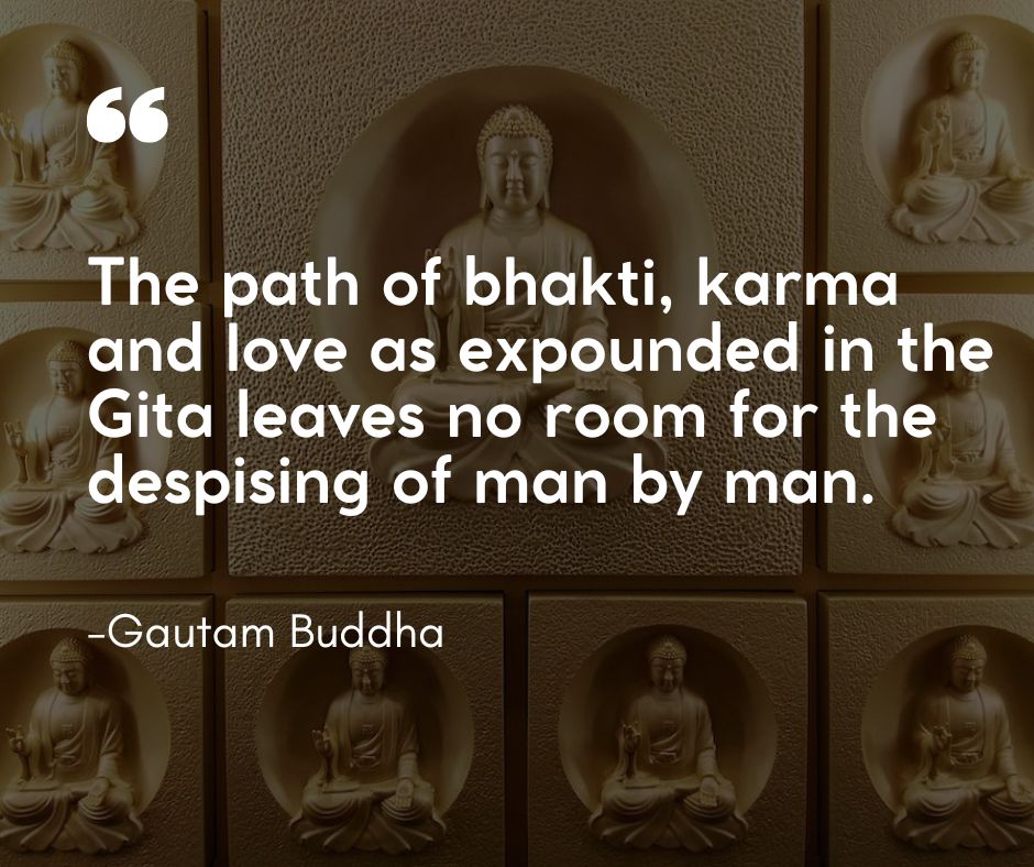 “The path of bhakti, karma and love as expounded in the Gita leaves no room for the despising of man by man
