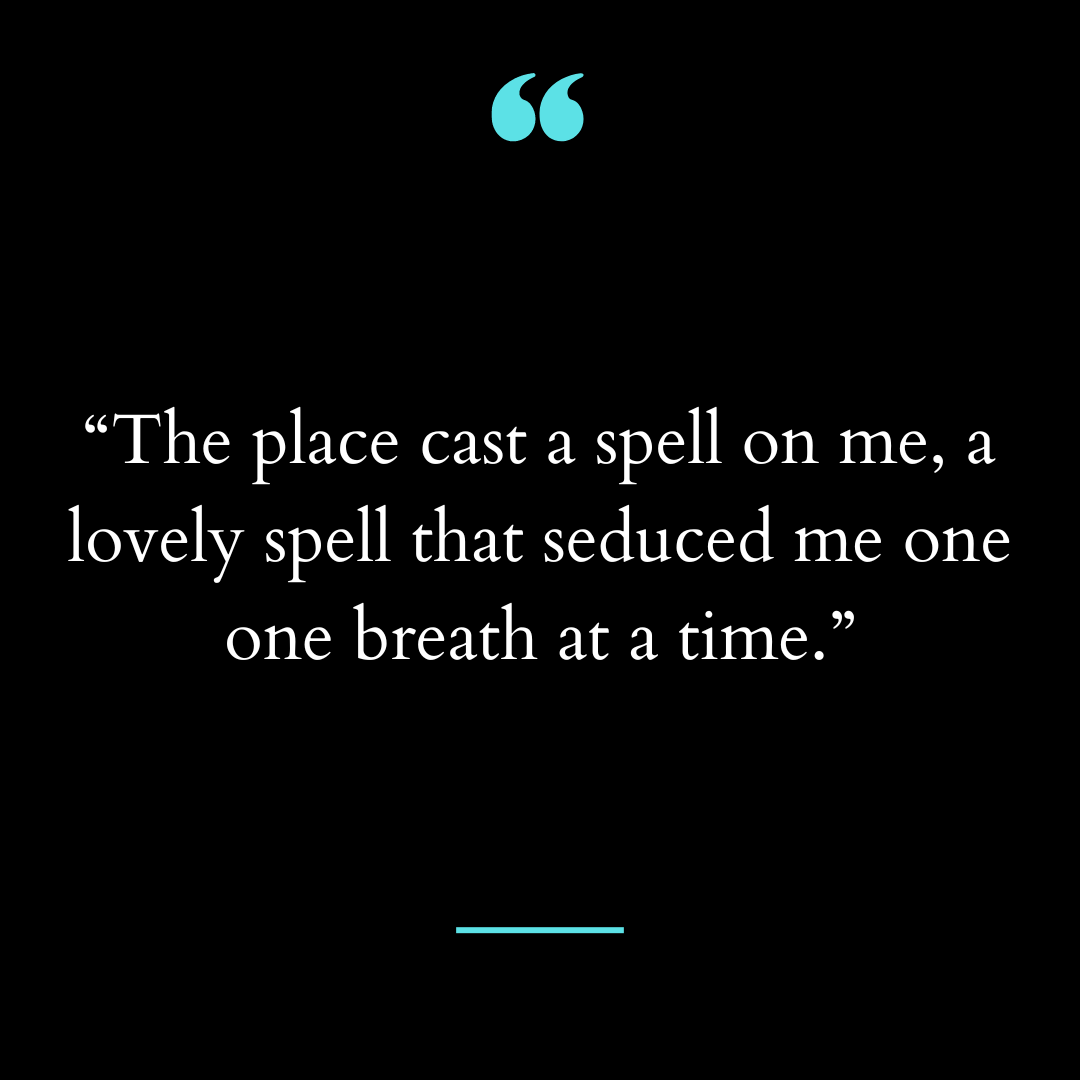 “The place cast a spell on me, a lovely spell that seduced