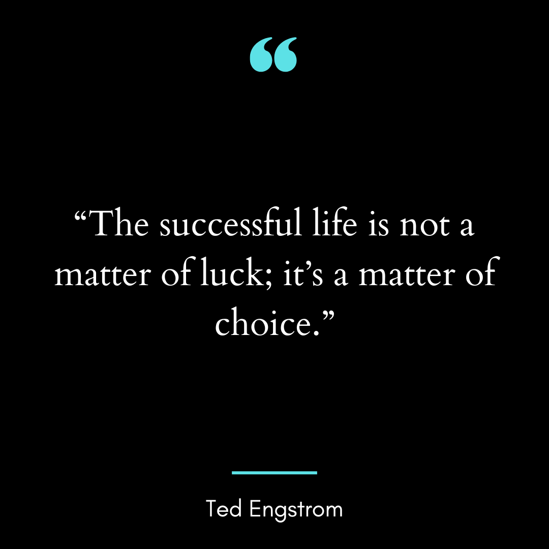 “The successful life is not a matter of luck; it’s a matter of choice.”