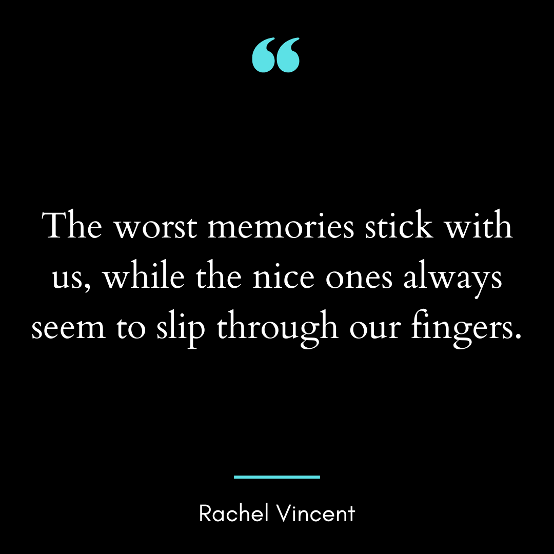 The worst memories stick with us, while the nice ones always