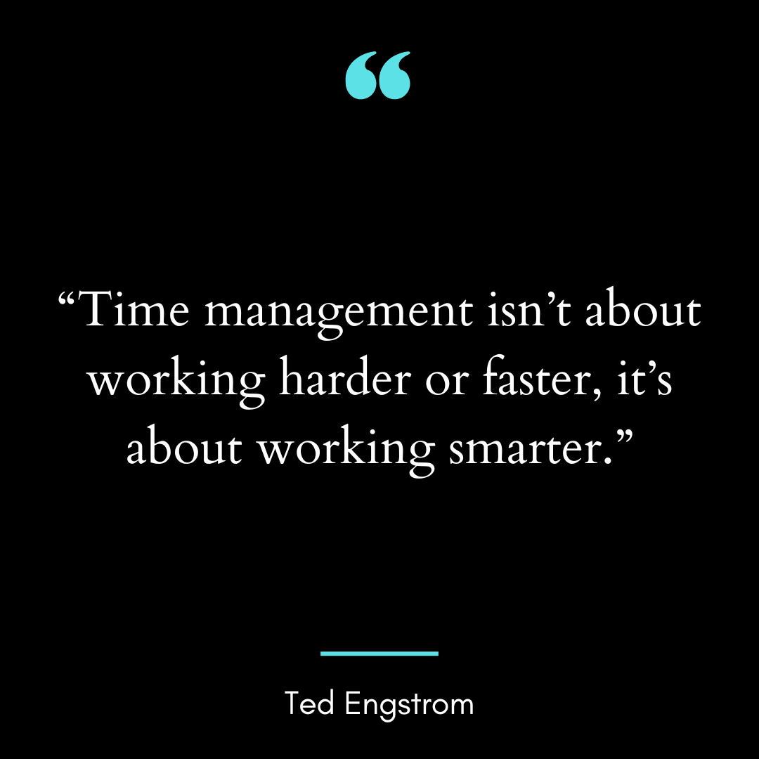 “Time management isn’t about working harder or faster, it’s about working smarter.”