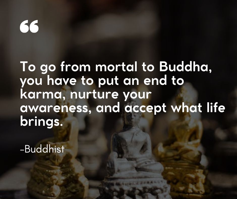 “To go from mortal to Buddha, you have to put an end to karma, nurture your awareness, and accept what life brings.