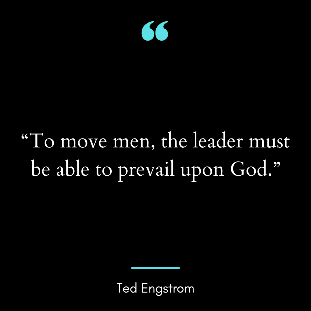 To move men, the leader must be able to prevail upon God.