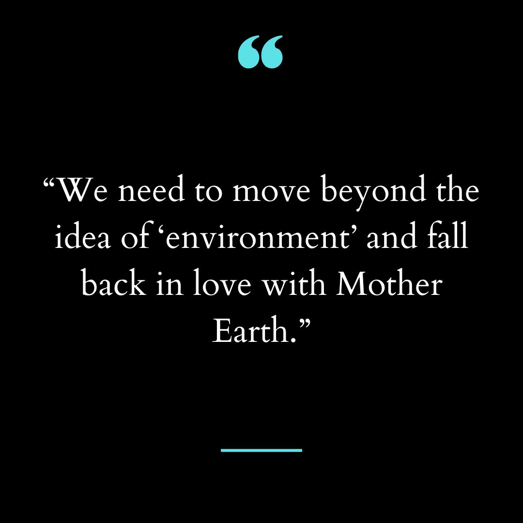 “We need to move beyond the idea of ‘environment’ and fall back in love