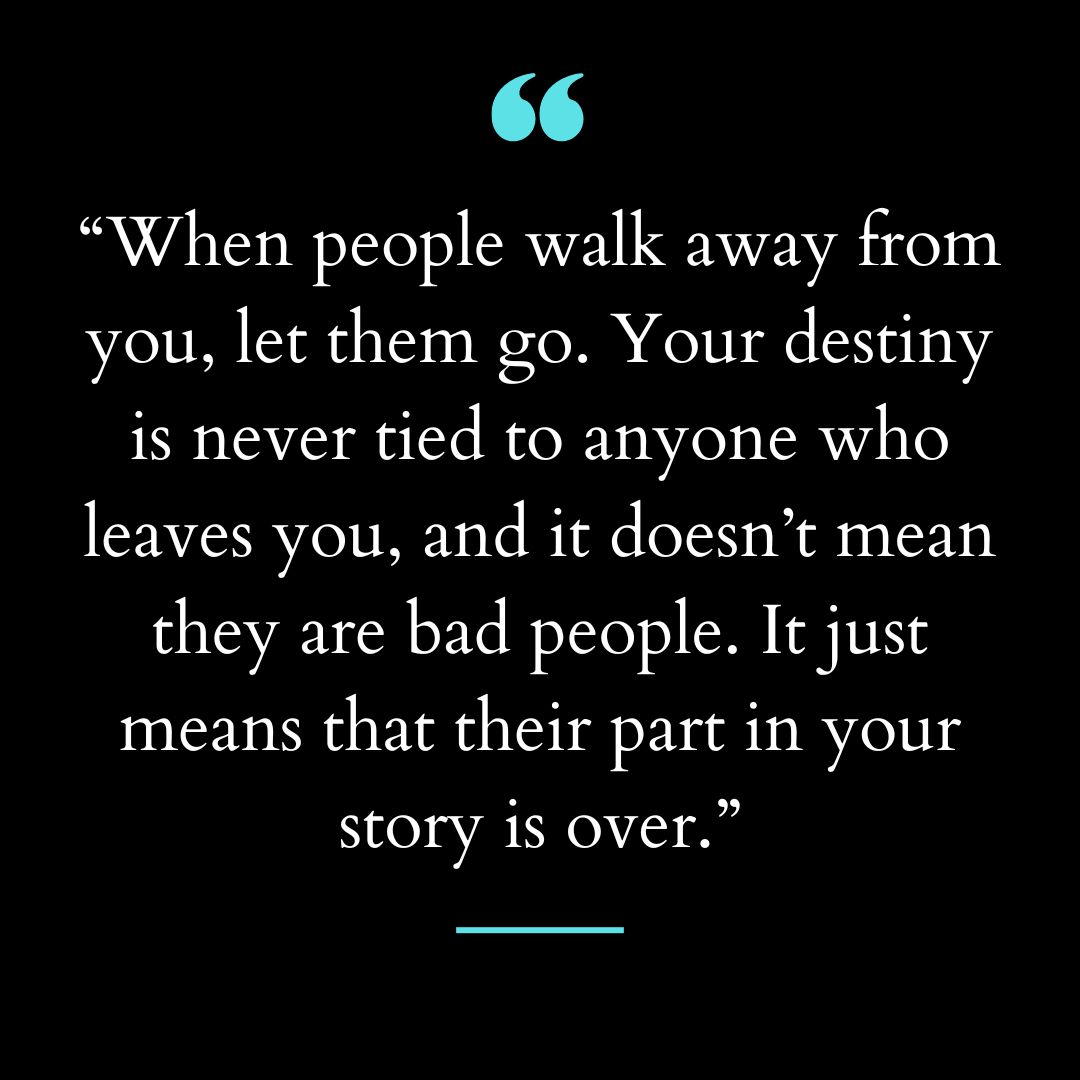 “When people walk away from you, let them go. Your destiny is never