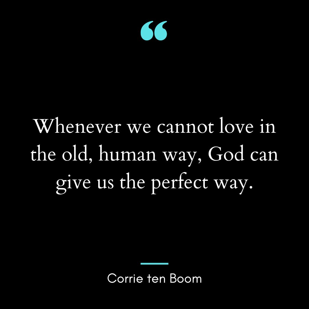 “Whenever we cannot love in the old, human way, God can give us the perfect way.”