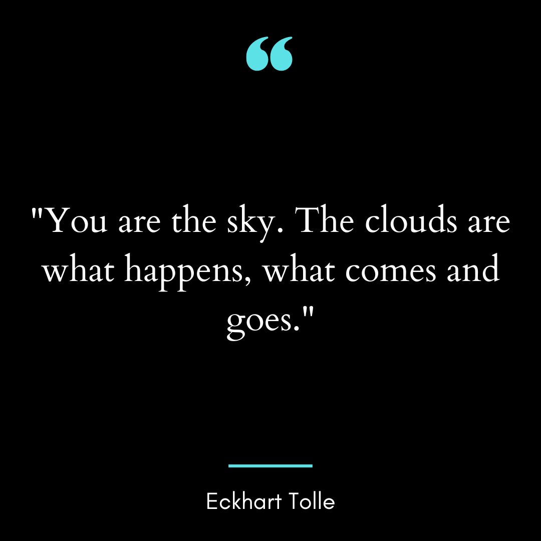 “You are the sky. The clouds are what happens, what comes and goes.