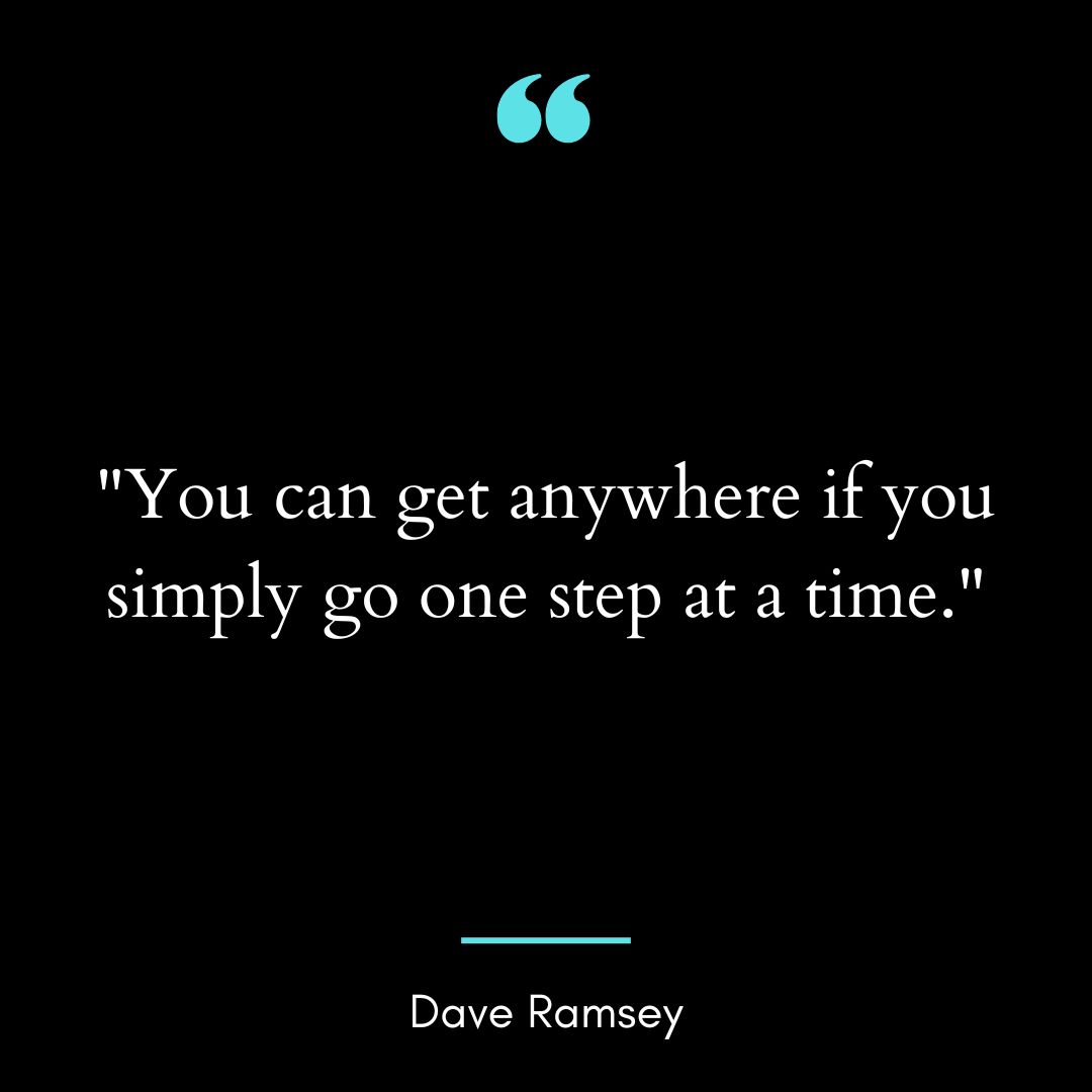 “You can get anywhere if you simply go one step at a time.”