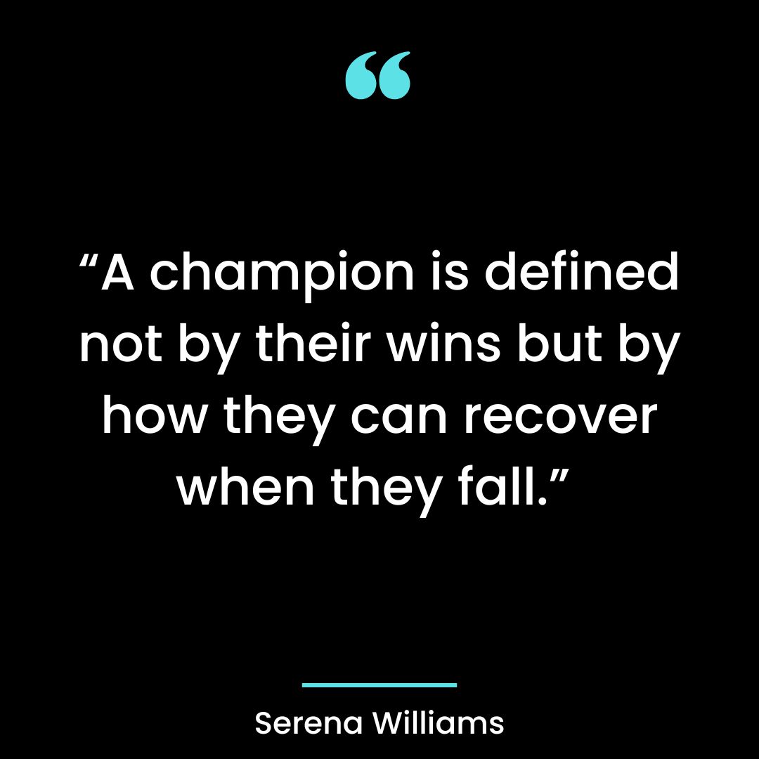 “A champion is defined not by their wins but by how they can recover when they fall.”