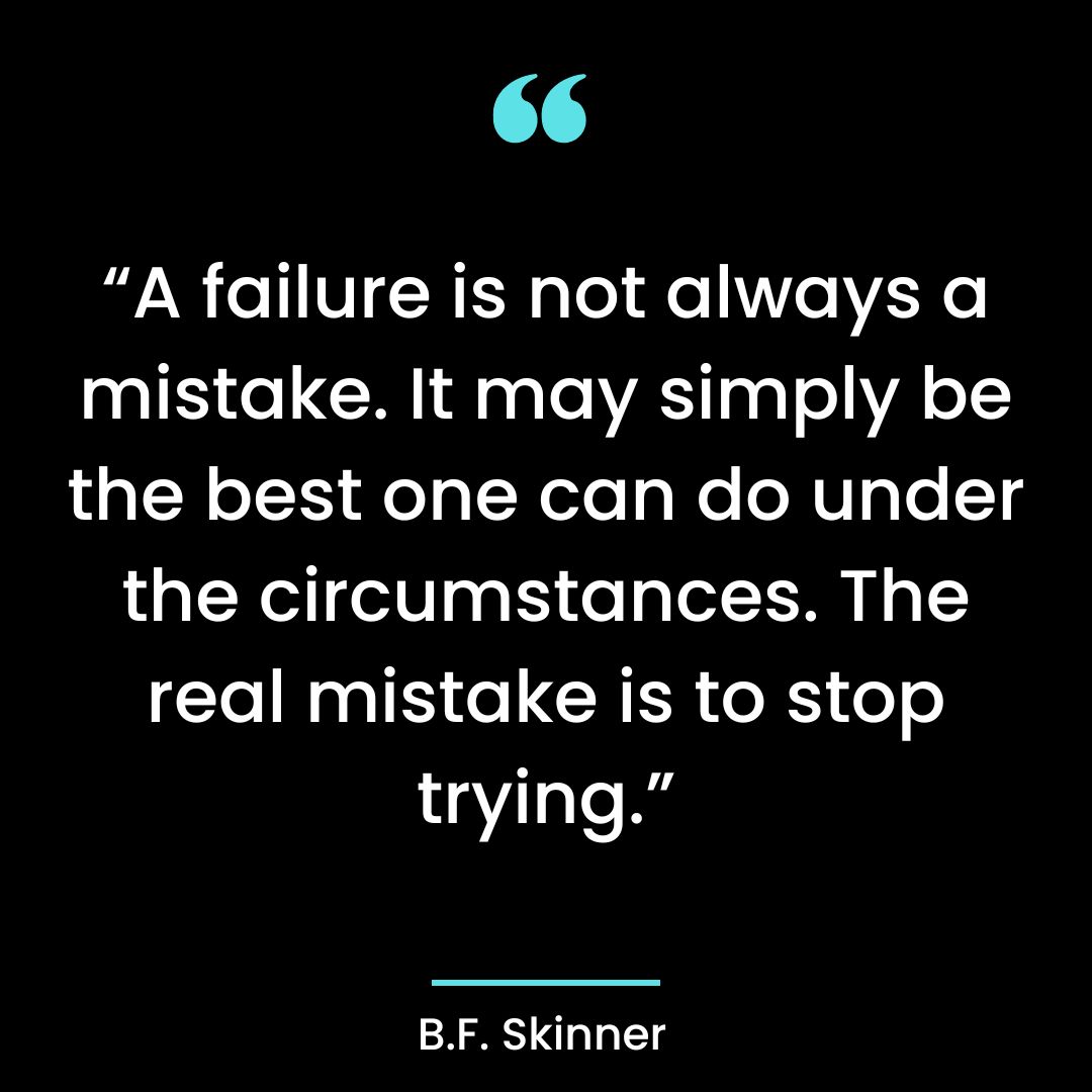 “A failure is not always a mistake. It may simply be the best one can do under the