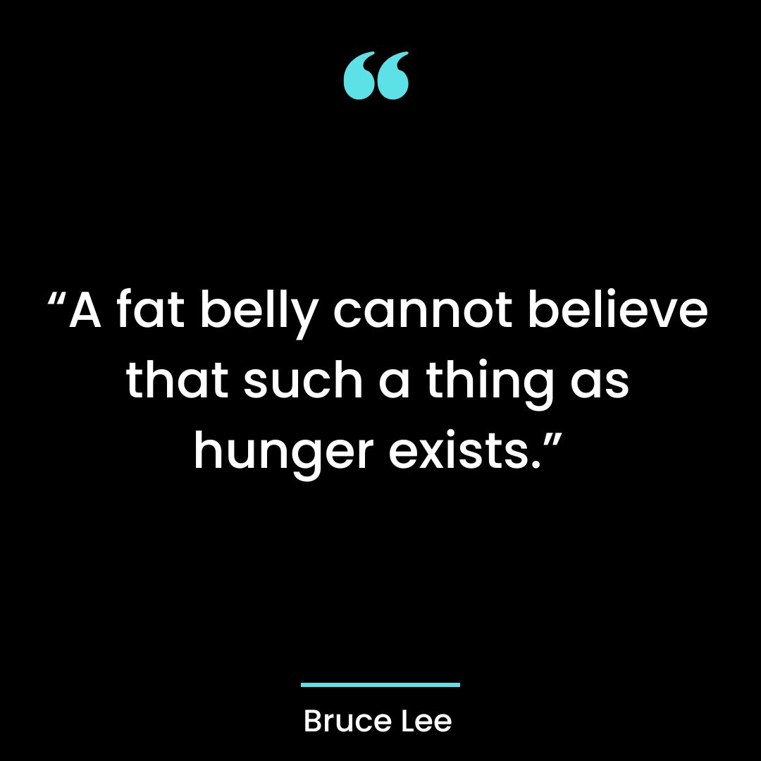 “A fat belly cannot believe that such a thing as hunger exists.”