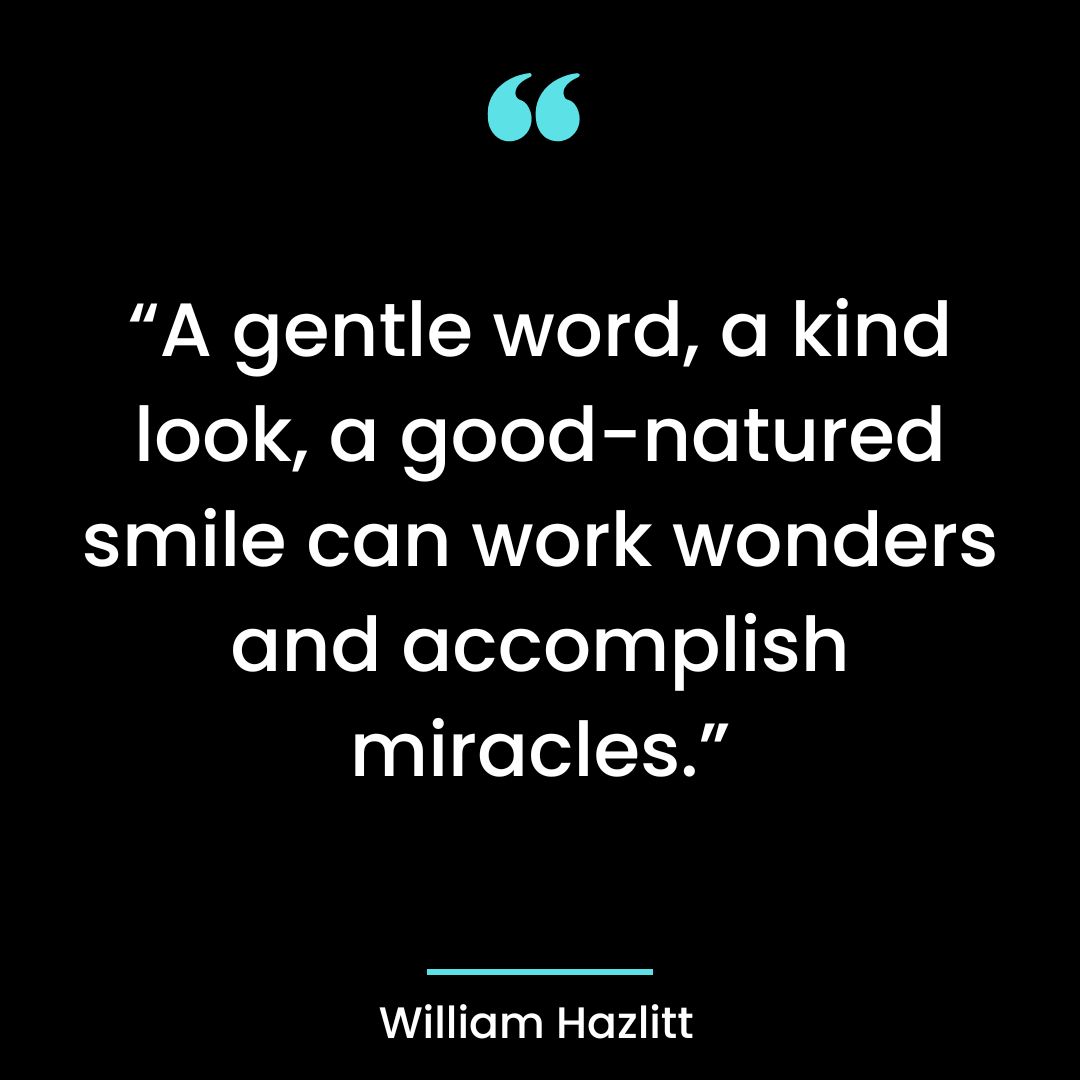 “A gentle word, a kind look, a good-natured smile can work wonders and