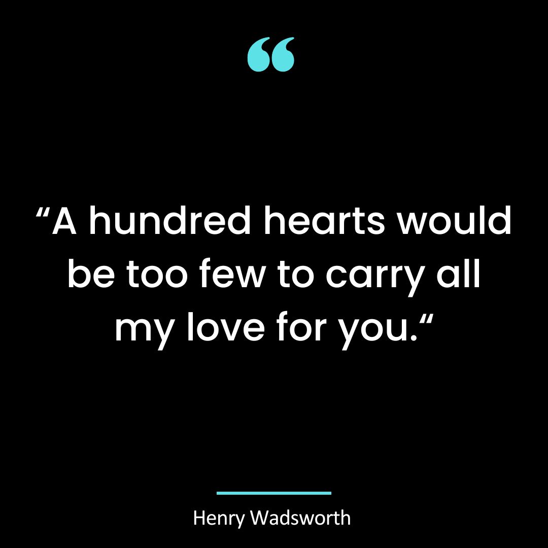 “A hundred hearts would be too few to carry all my love for you.“