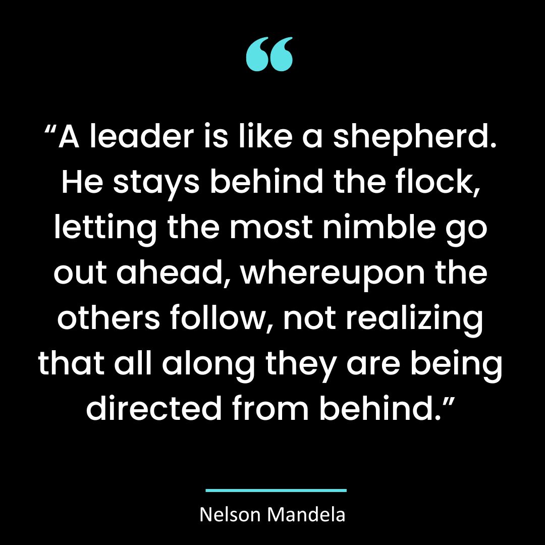 “A leader is like a shepherd. He stays behind the flock, letting the most nimble