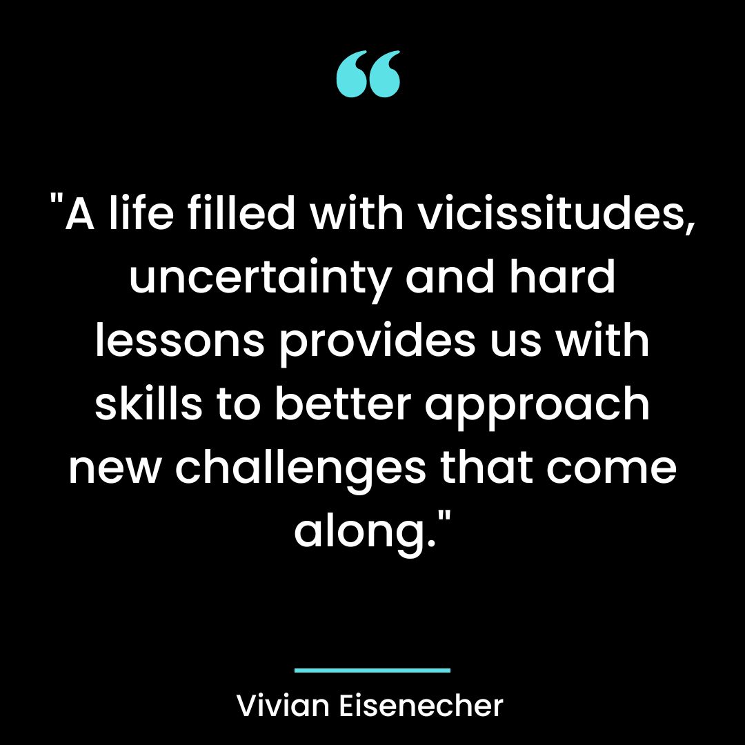 “A life filled with vicissitudes, uncertainty and hard lessons provides us with skills