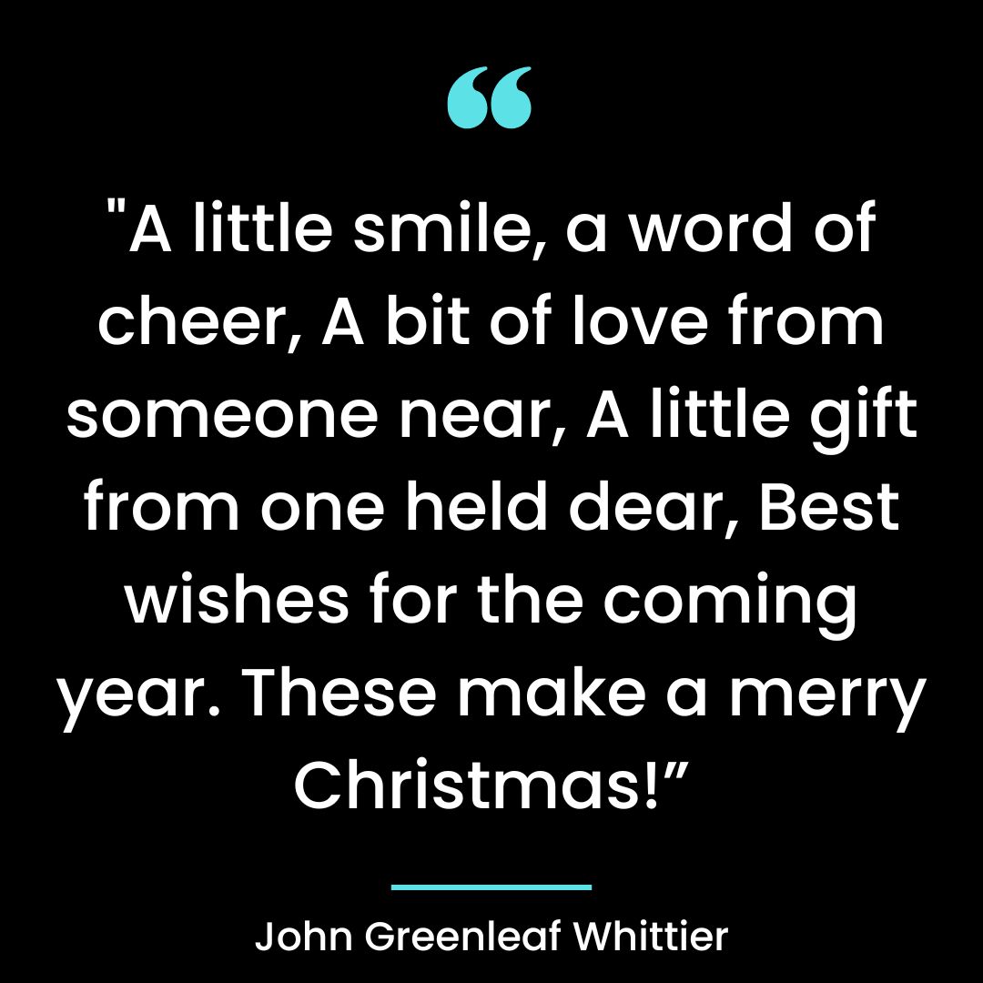  “A little smile, a word of cheer, A bit of love from someone near, A little gift from