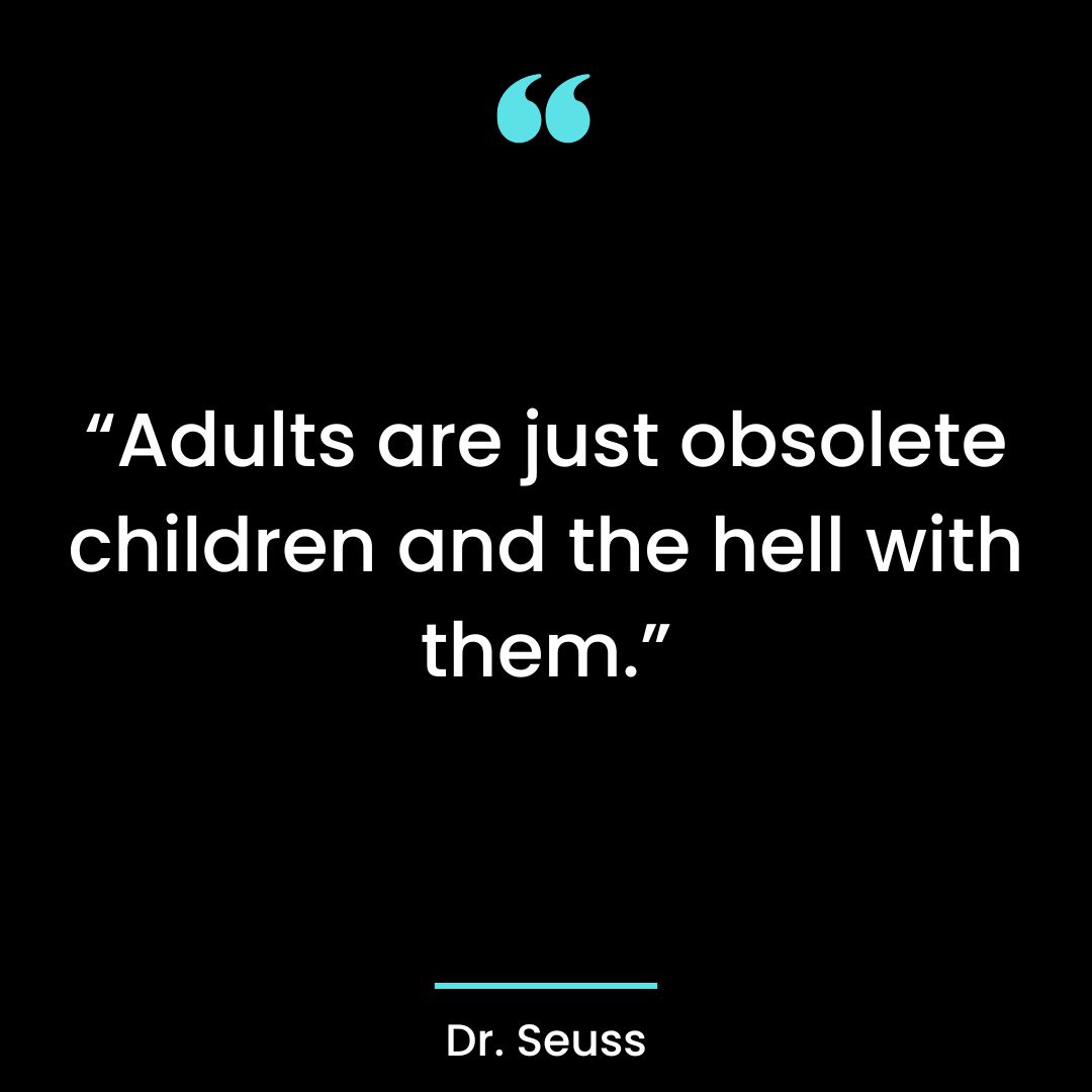 “Adults are just obsolete children and the hell with them.”