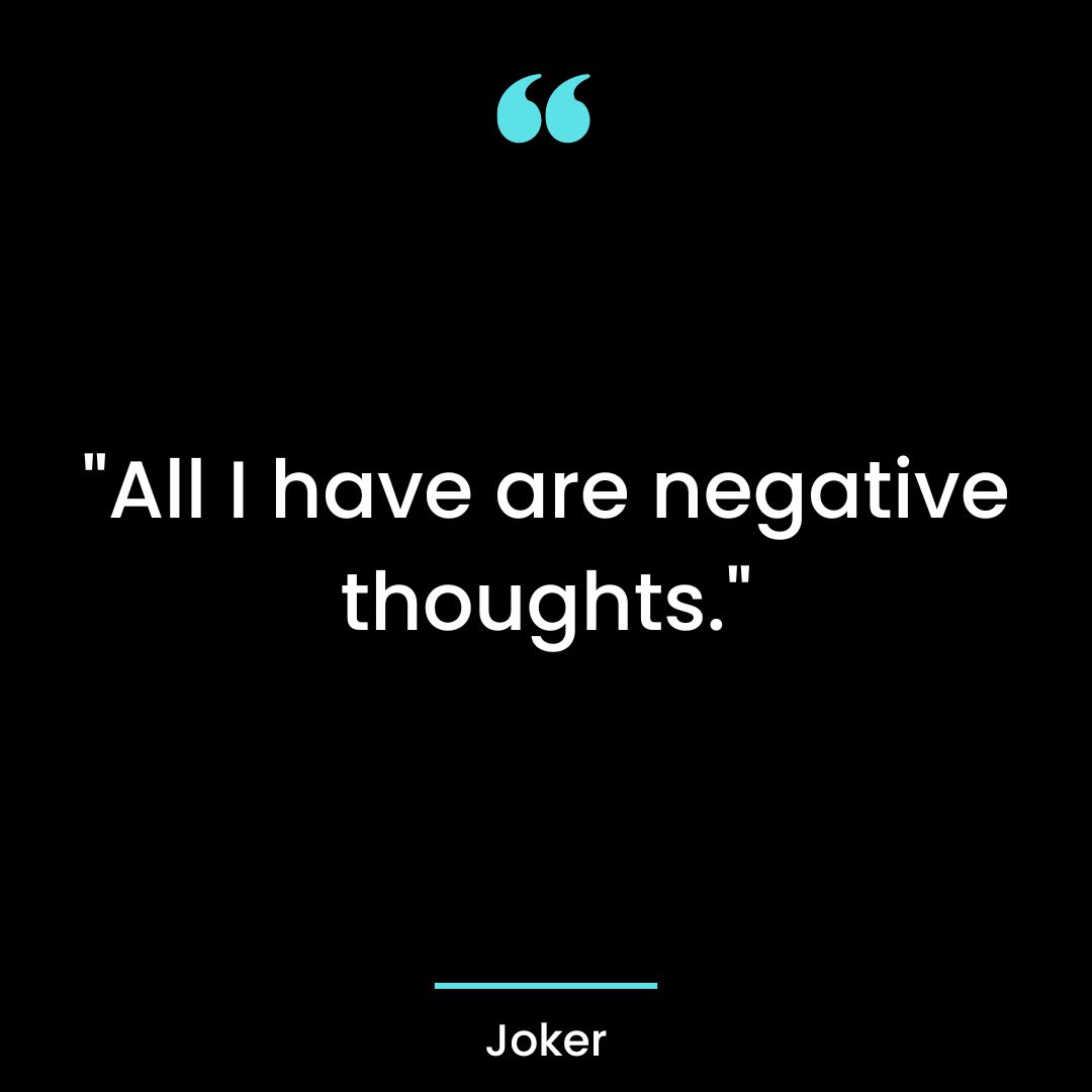 “All I have are negative thoughts.”