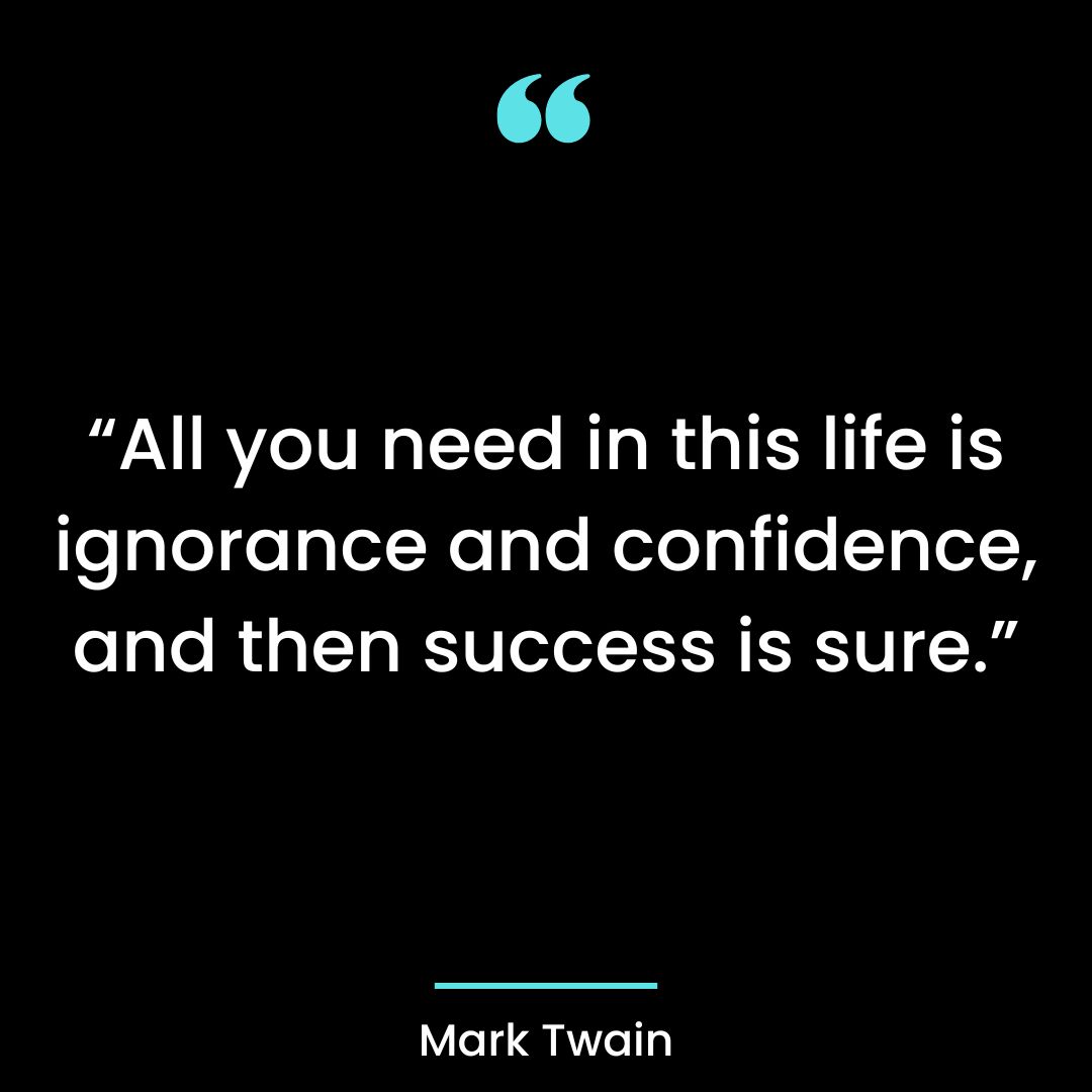 “All you need in this life is ignorance and confidence, and then success is sure.”