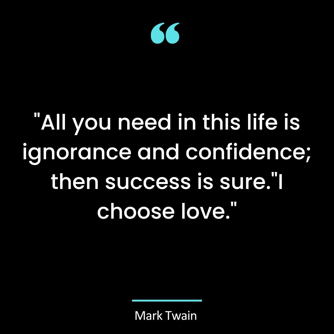 “All you need in this life is ignorance and confidence; then success is sure.”