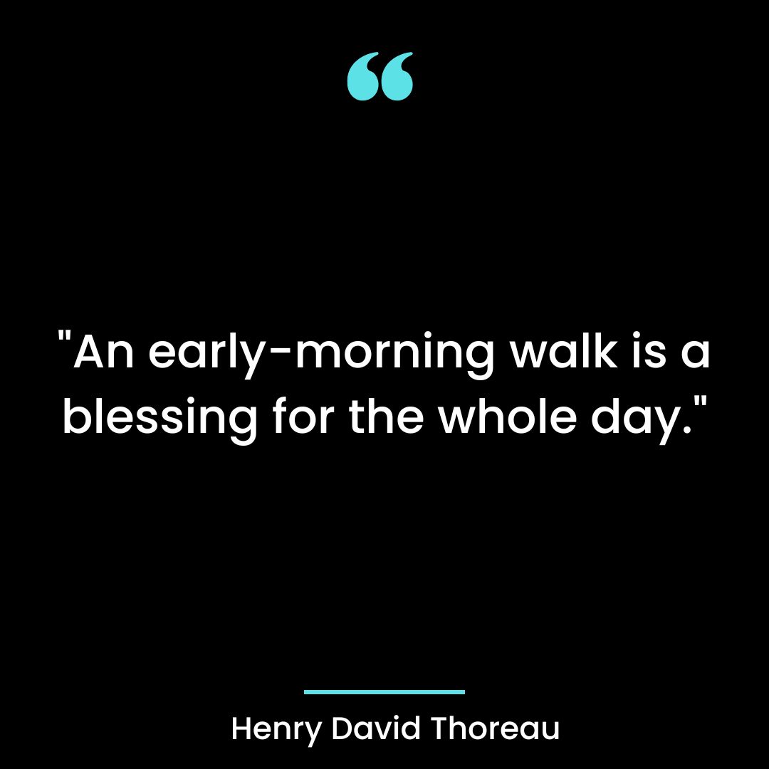 “An early-morning walk is a blessing for the whole day.”