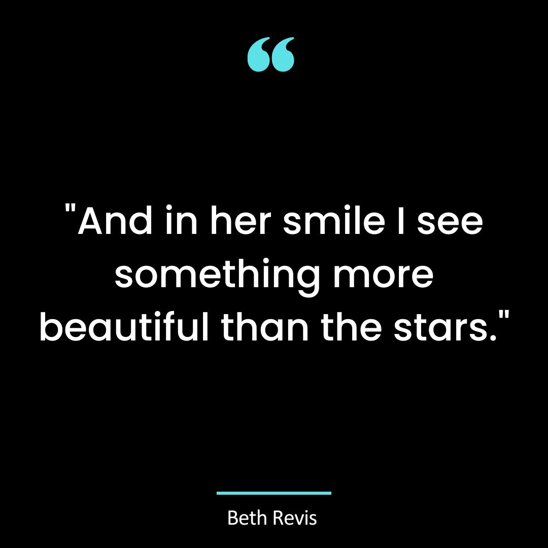 “And in her smile I see something more beautiful than the stars.”