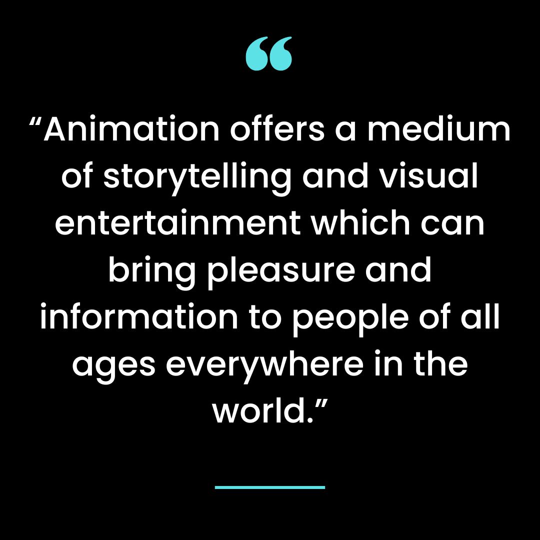 “Animation offers a medium of storytelling and visual entertainment which can