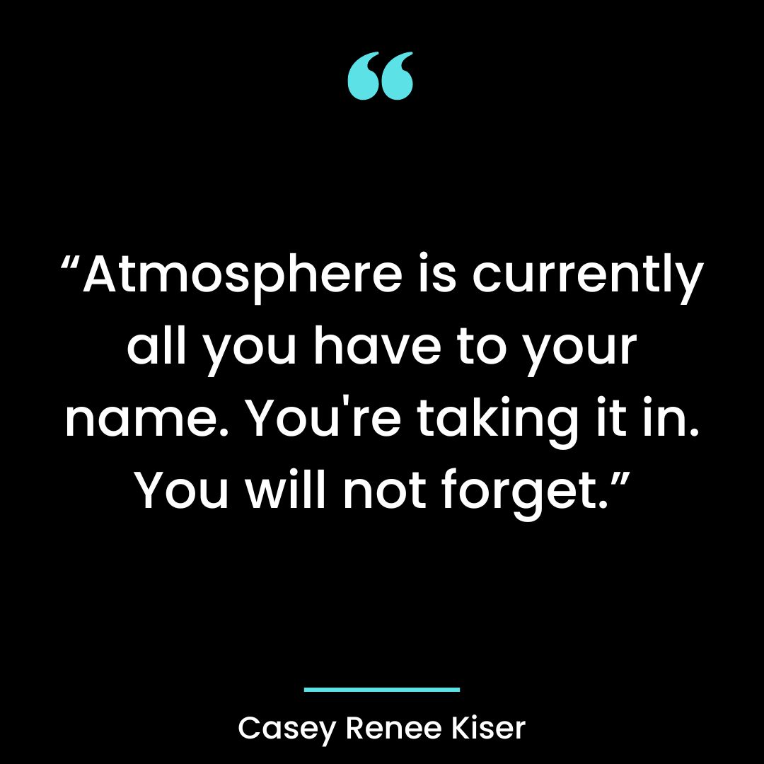 “Atmosphere is currently all you have to your name. You’re taking it in. Youwill not