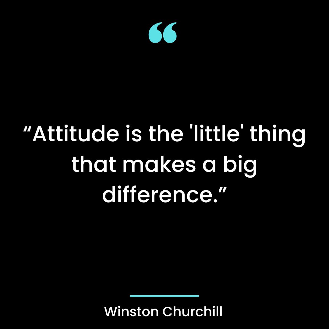 Attitude is the ‘little’ thing that makes a big difference.