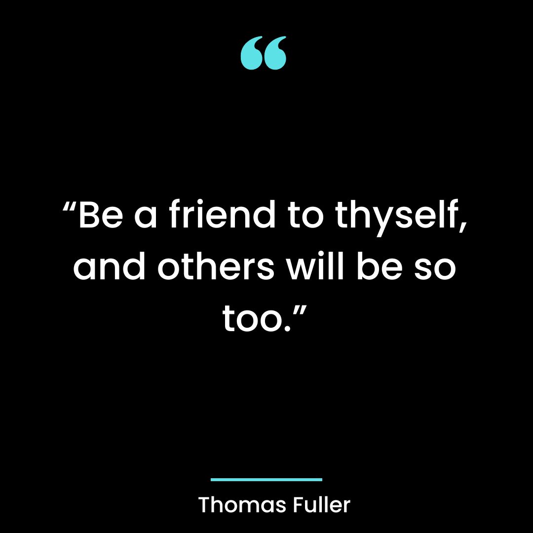 “Be a friend to thyself, and others will be so too.”