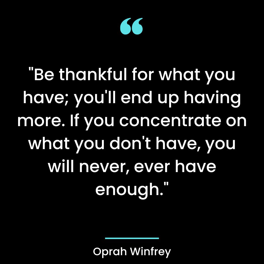 “Be thankful for what you have; you’ll end up having more. If you concentrate on