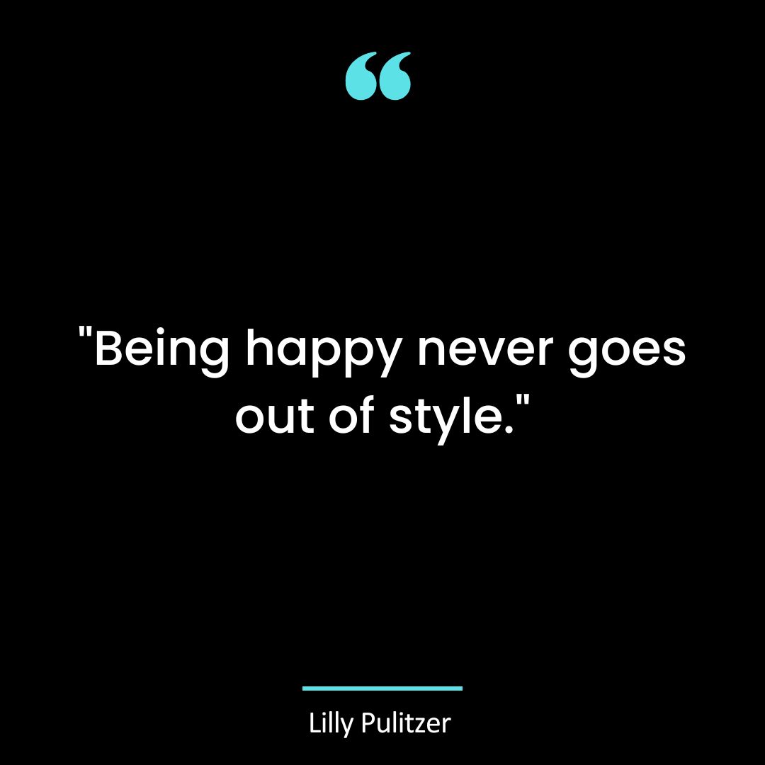 “Being happy never goes out of style.”