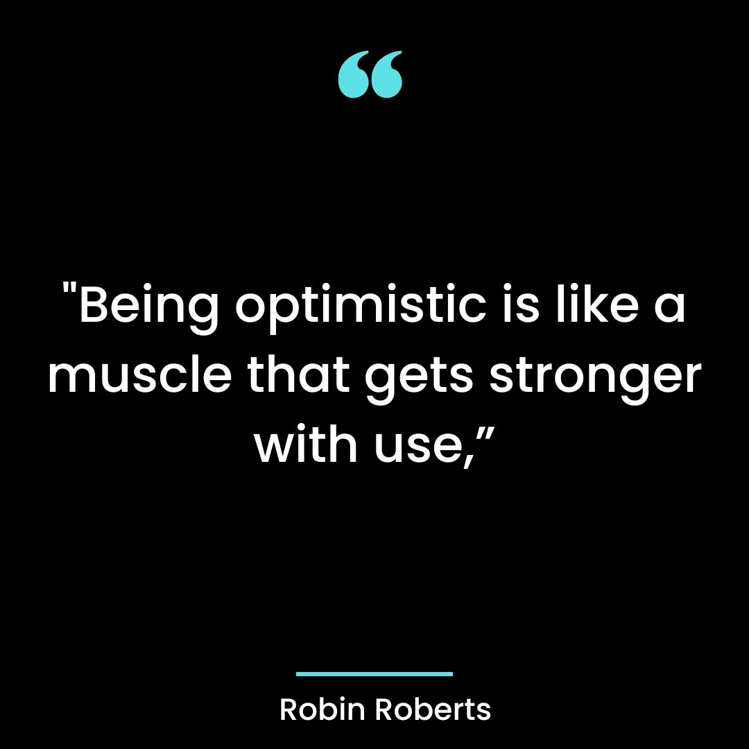 “Being optimistic is like a muscle that gets stronger with use,”