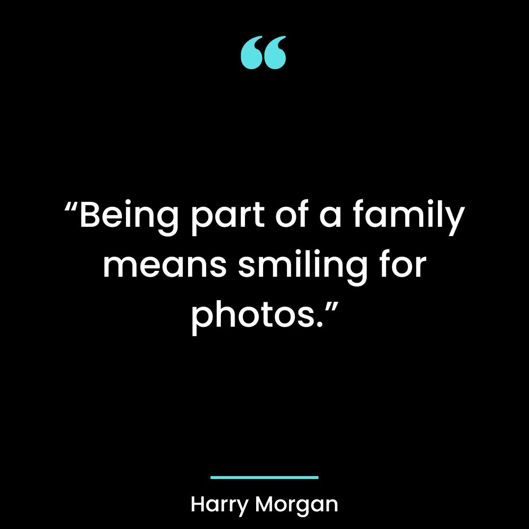 “Being part of a family means smiling for photos.”