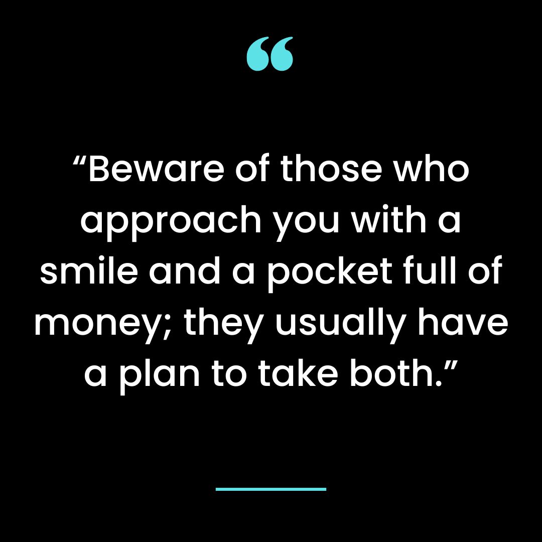 “Beware of those who approach you with a smile and a pocket full of money