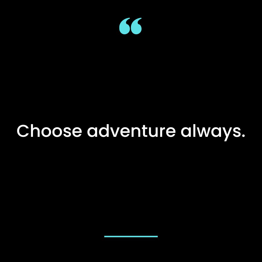 Choose adventure always.
