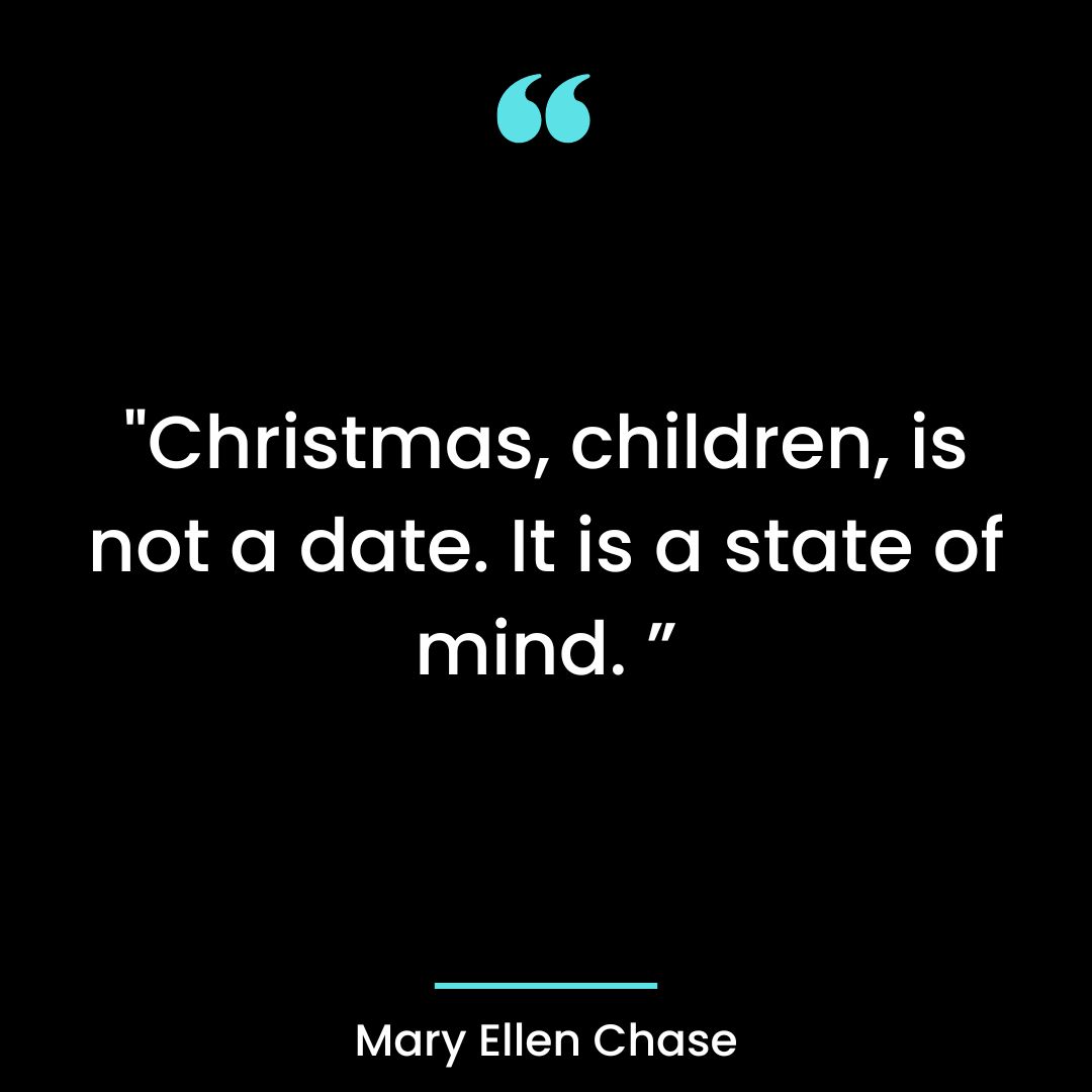 “Christmas, children, is not a date. It is a state of mind. ”