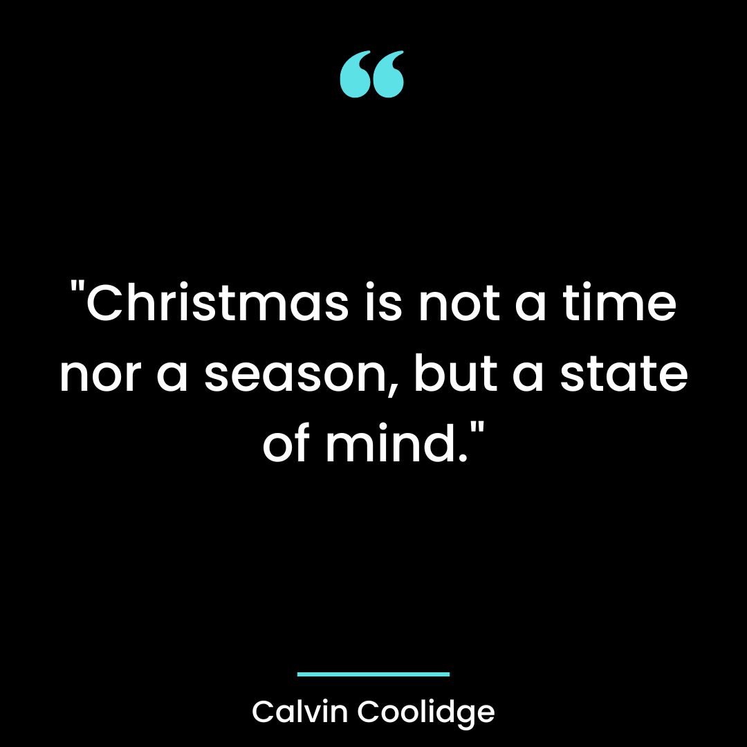 “Christmas is not a time nor a season, but a state of mind.”
