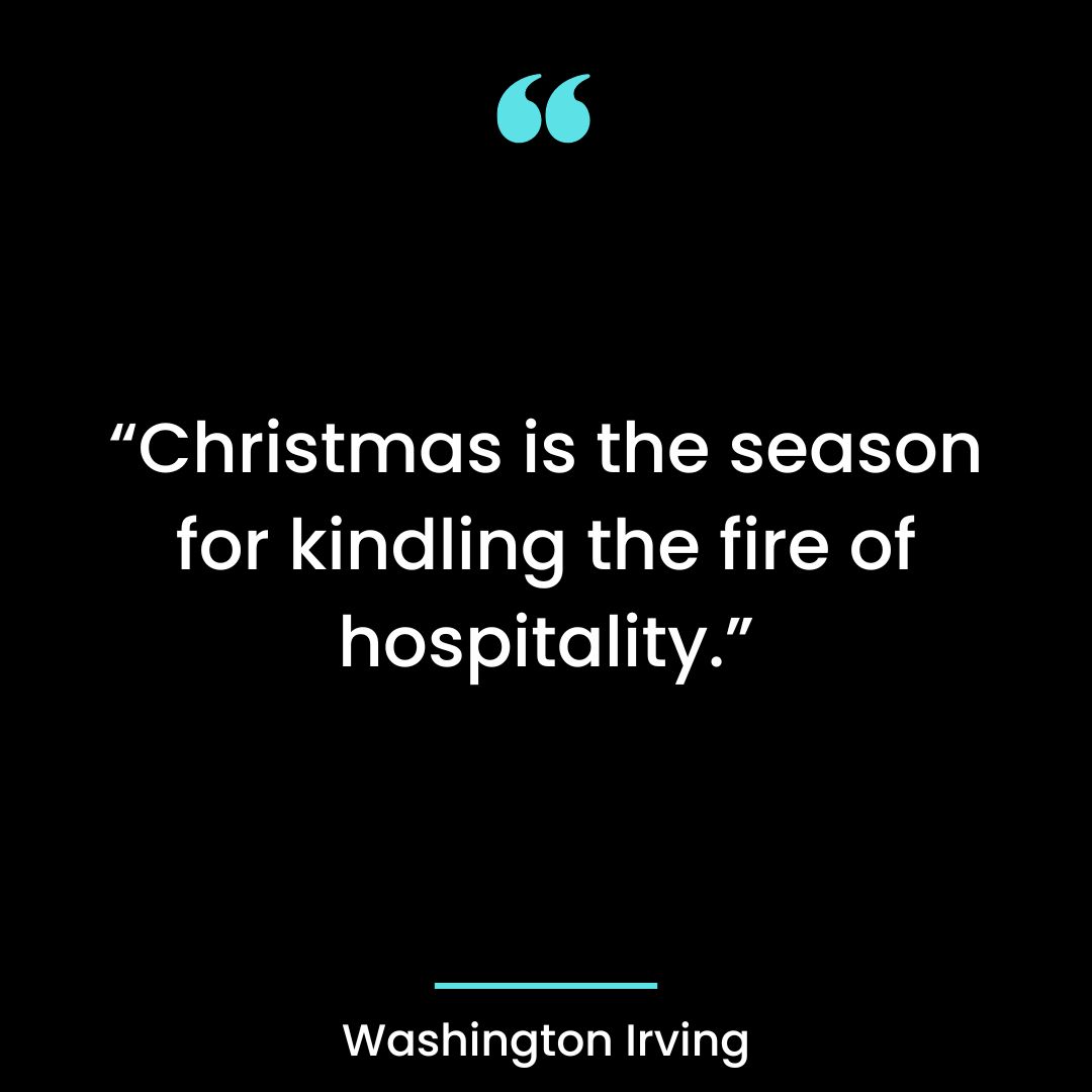 “Christmas is the season for kindling the fire of hospitality.”