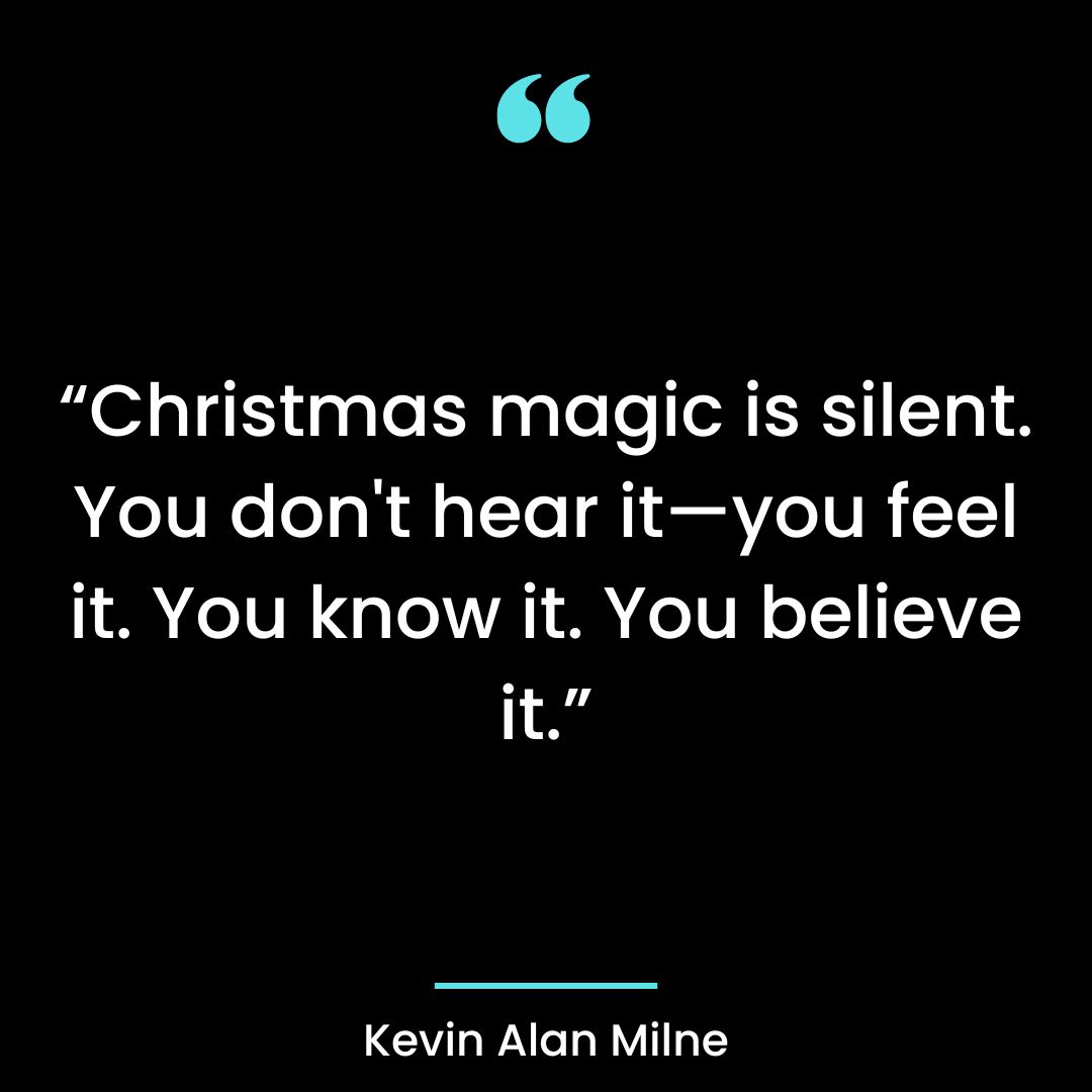 “Christmas magic is silent. You don’t hear it—you feel it. You know it. You believe it.”