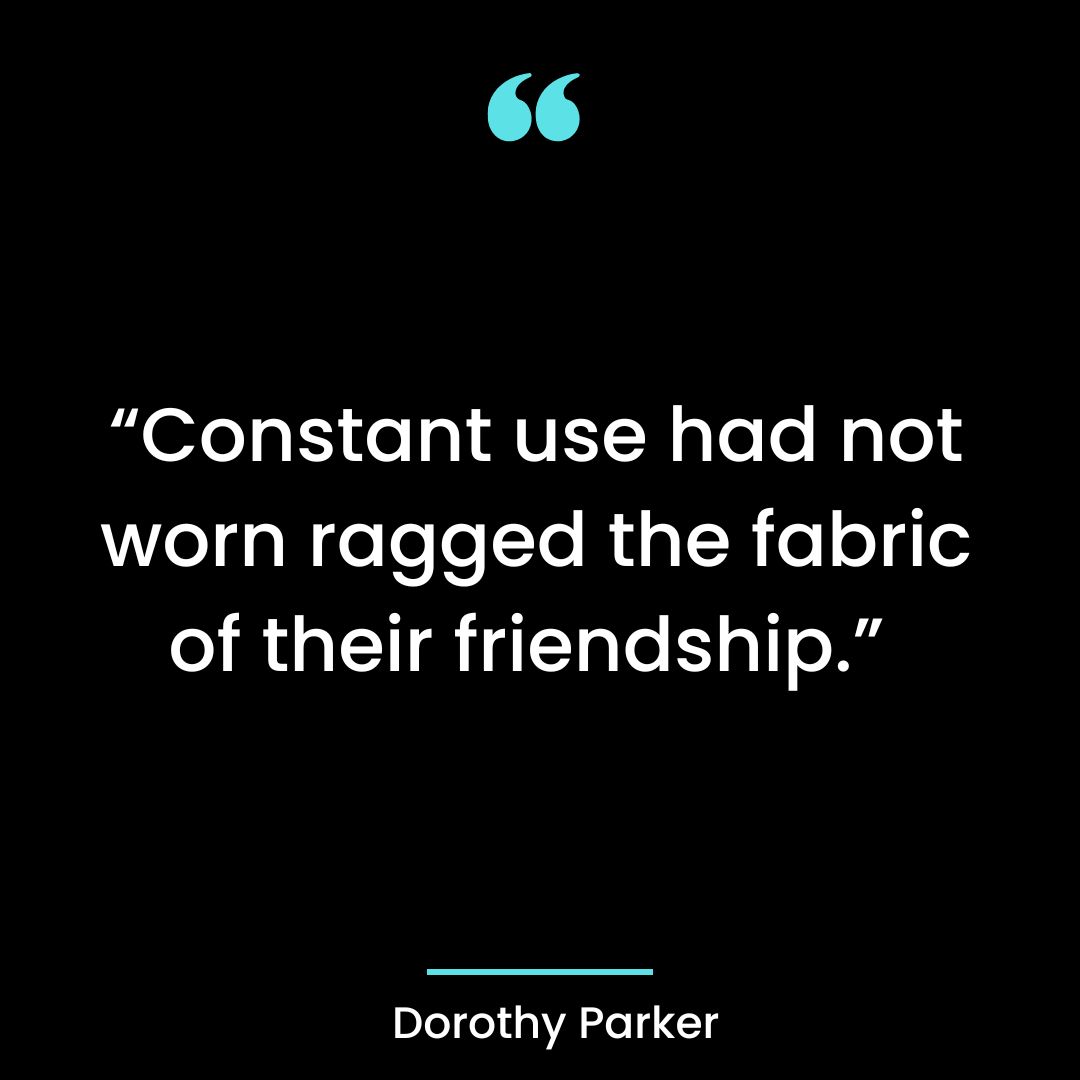 “Constant use had not worn ragged the fabric of their friendship.”