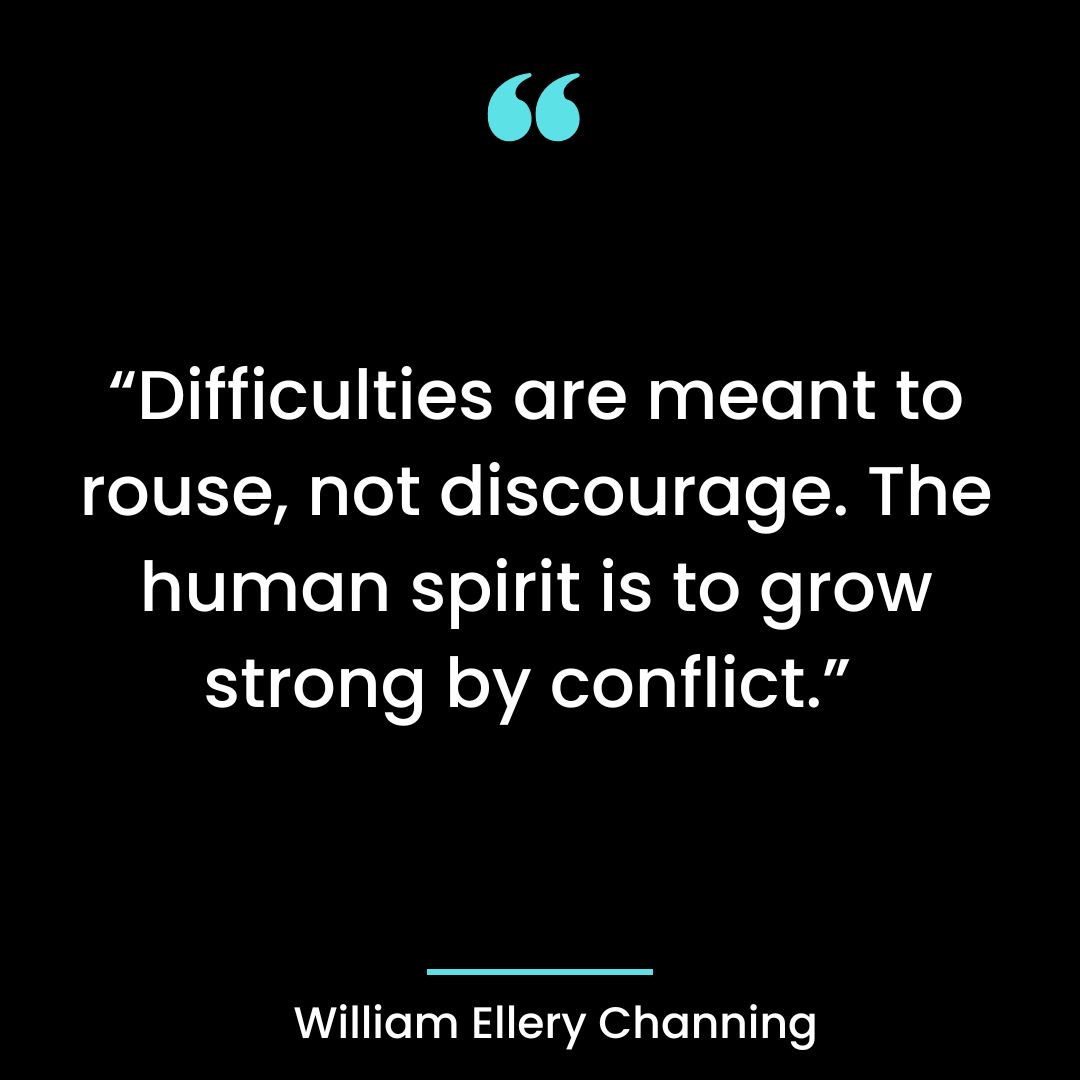 “Difficulties are meant to rouse, not discourage. The human spirit is to grow