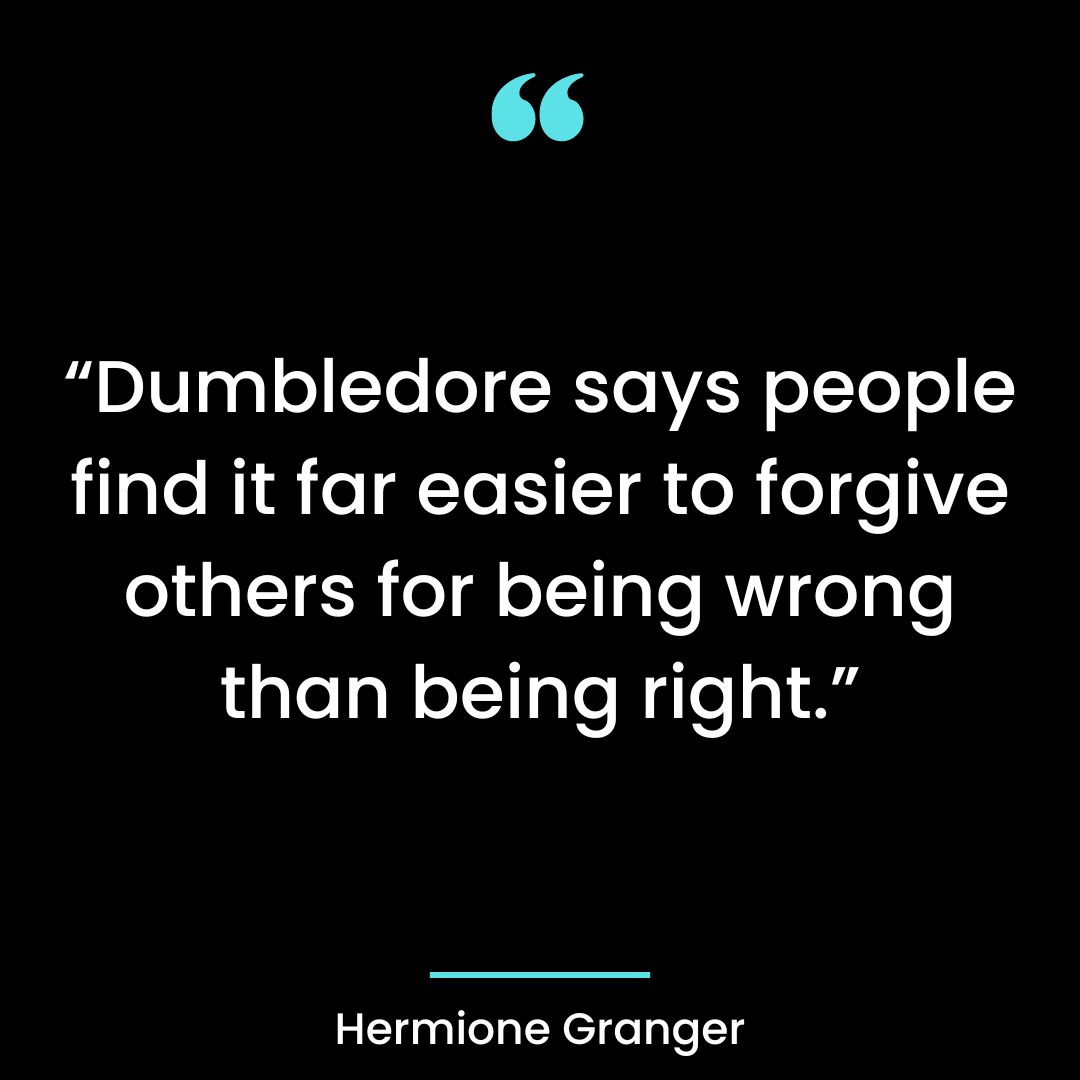 “Dumbledore says people find it far easier to forgive others for being wrong than being right.”