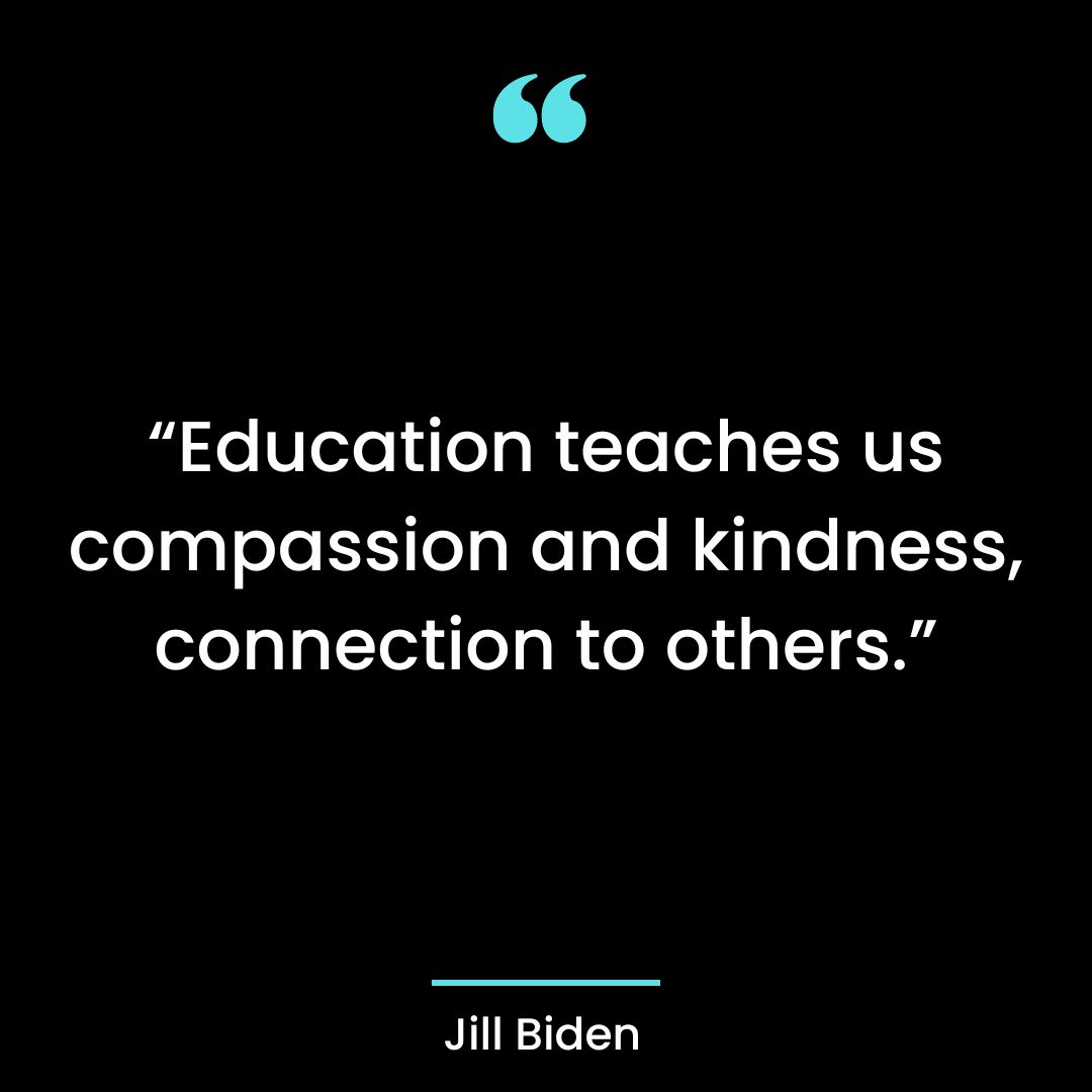 “Education teaches us compassion and kindness, connection to others.”