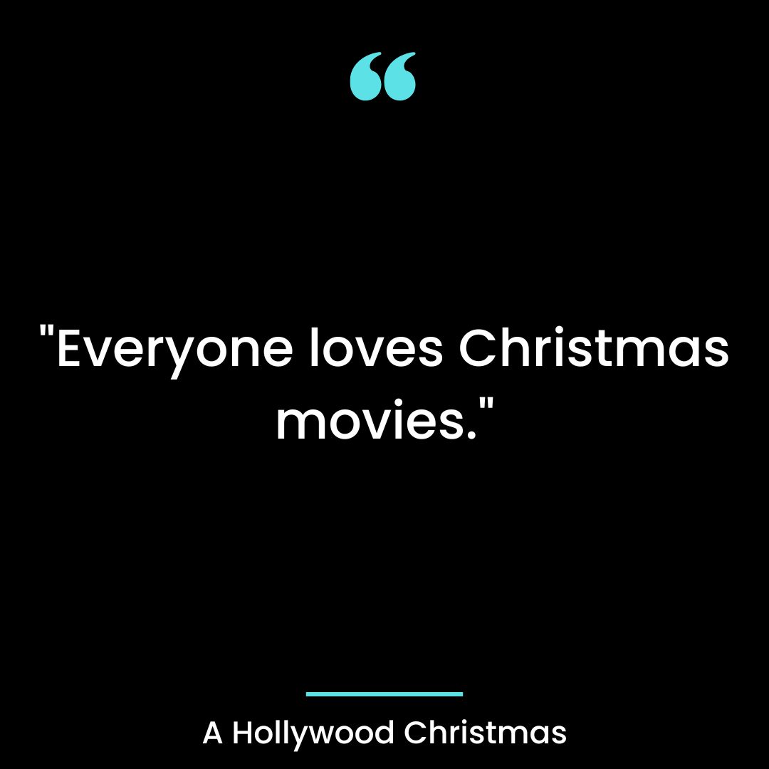 “Everyone loves Christmas movies.”