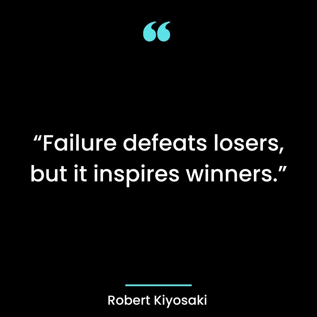 “Failure defeats losers, but it inspires winners.”