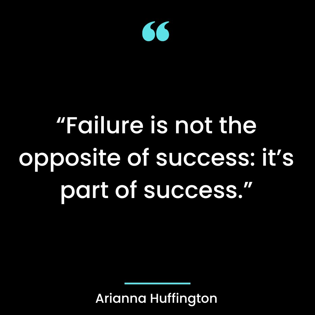 “Failure is not the opposite of success: it’s part of success.”