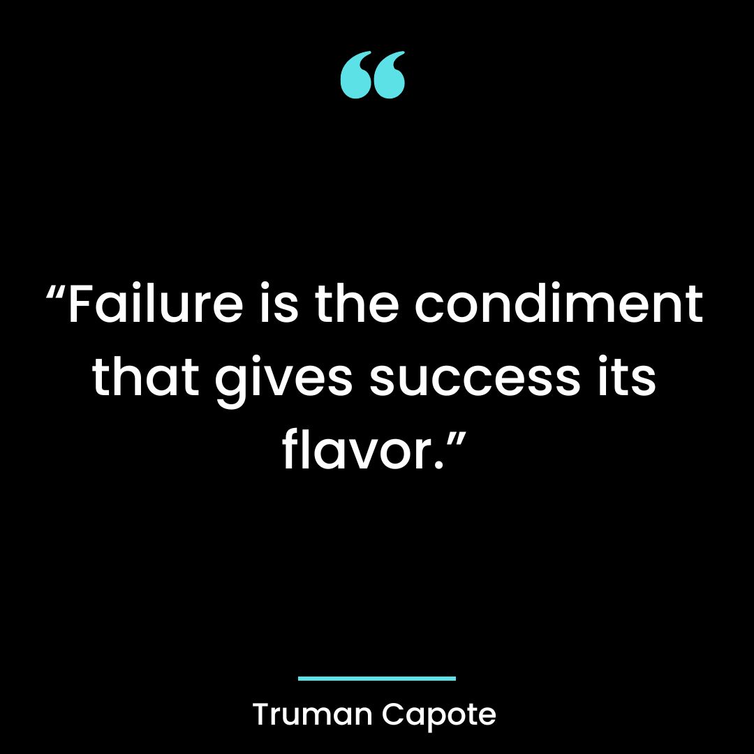 “Failure is the condiment that gives success its flavor.”